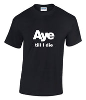 Aye Till I Die T-shirt