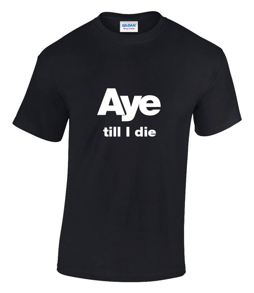 Aye Till I Die T-shirt
